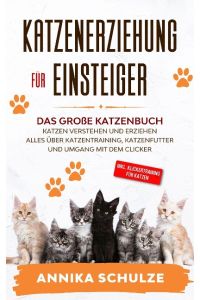 Katzenerziehung für Einsteiger  - Das große Katzenbuch - Katzen verstehen und erziehen - Alles über Katzentraining, Katzenfutter und Umgang mit dem Clicker - inkl. Klickertraining für Katzen