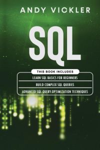 SQL - This book includes : Learn SQL Basics for beginners + Build Complex SQL Queries + Advanced SQL Query optimization techniques