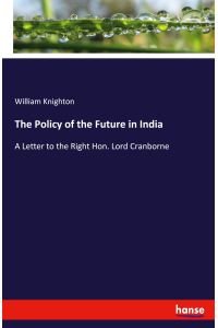 The Policy of the Future in India  - A Letter to the Right Hon. Lord Cranborne