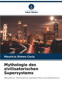Mythologie des zivilisatorischen Supersystems  - Marxismus, Feminismus, Iushistorismus und Szientismus