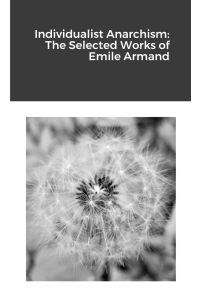 Individualist Anarchism  - The Selected Works of Emile Armand