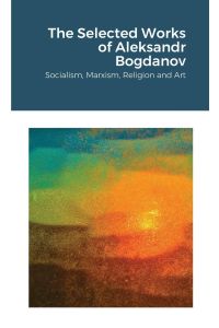 The Selected Works of Aleksandr Bogdanov  - Socialism, Marxism, Religion and Art