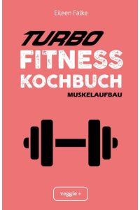Turbo-Fitness-Kochbuch ¿ Muskelaufbau  - 100 schnelle Fitness-Rezepte für eine gesunde Ernährung und einen nachhaltigen Muskelaufbau (inkl. Nährwertangaben, Ernährungsplan und Bonusrezepte)