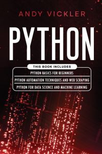 Python - This book includes : Python basics for Beginners + Python Automation Techniques And Web Scraping + Python For Data Science And Machine Learning