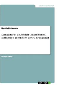 Lernkultur in deutschen Unternehmen. Einflussmo¿glichkeiten der Fu¿hrungskraft