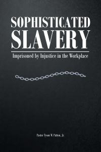 Sophisticated Slavery  - Imprisoned by Injustice in the Workplace