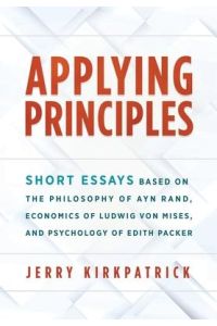 Applying Principles  - Short Essays Based on the Philosophy of Ayn Rand, Economics of Ludwig von Mises, and Psychology of Edith Packer