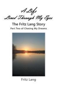 A Life Lived Through My Eyes  - The Fritz Lang Story: Part Two of Chasing My Dreams
