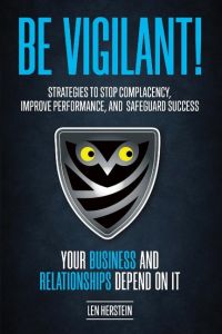 Be Vigilant!  - Strategies to Stop Complacency, Improve Performance, and Safeguard Success. Your Business and Relationships Depend on It.