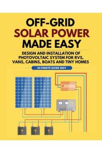 Off-Grid Solar Power Made Easy  - Design and Installation of Photovoltaic system For Rvs, Vans, Cabins, Boats and Tiny Homes