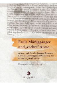 Faule Müßiggänger und rechte Arme.   - Armen- und Bettelordnungen Bremens, Lübecks, Lüneburgs und Oldenburgs des 16. und 17. Jahrhunderts.