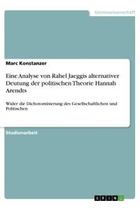 Eine Analyse von Rahel Jaeggis alternativer Deutung der politischen Theorie Hannah Arendts  - Wider die Dichotomisierung des Gesellschaftlichen und Politischen