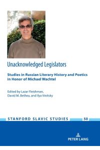 Unacknowledged Legislators  - Studies in Russian Literary History and Poetics in Honor of Michael Wachtel