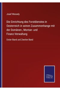 Die Einrichtung des Forstdienstes in Oesterreich in seinen Zusammenhange mit der Domänen-, Montan- und Finanz-Verwaltung  - Erster Band und Zweiter Band