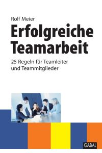 Erfolgreiche Teamarbeit  - 25 Regeln für Teamleiter und Teammitglieder
