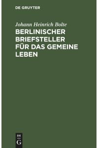Berlinischer Briefsteller für das gemeine Leben  - Zum Gebrauch für deutsche Schulen und für jeden, der im Briefschreiben sich selbst zu unterrichten wünscht