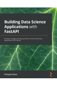 Building Data Science Applications with FastAPI - Develop, manage, and deploy efficient machine learning applications with Python