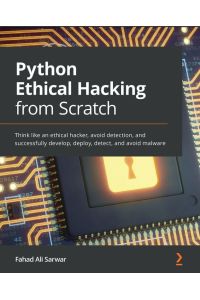 Python Ethical Hacking from Scratch - Think like an ethical hacker, avoid detection, and successfully develop, deploy, detect, and avoid malware