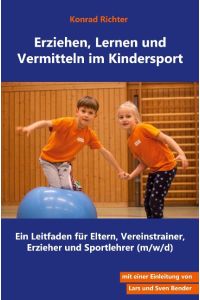 Erziehen, Lernen und Vermitteln im Kindersport  - Ein Leitfaden für Eltern, Vereinstrainer, Erzieher und Sportlehrer (m/w/d)