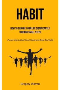 Habit  - How to Change Your Life Significantly through Small Steps (Proven Way to Build Good Habits and Break Bad habit)