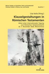 Klauselgestaltungen in Römischen Testamenten  - Akten einer Internationalen Tagung zum Römischen Testamentsrecht (6.¿7. November 2020, Wien/online)