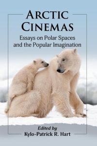 Arctic Cinemas  - Essays on Polar Spaces and the Popular Imagination