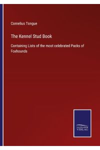 The Kennel Stud Book  - Containing Lists of the most celebrated Packs of Foxhounds