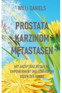 Prostata Karzinom Metastasen  - Mit Akzeptanz, Resilienz, Empowerment und Löwenzahn gegen den Krebs
