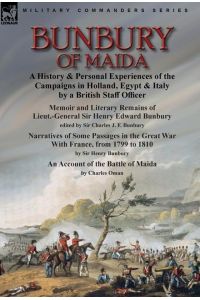 Bunbury of Maida  - a History & Personal Experiences of the Campaigns in Holland, Egypt & Italy by a British Staff Officer-Memoir and Literary Remains of Lieut.-General Sir Henry Edward Bunbury.edited by his son Sir Charles J. F. Bunbury & Narratives of Som