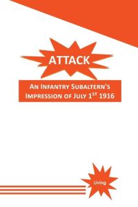 Attack  - An Infantry Subaltern's Impression of July 1st 1916