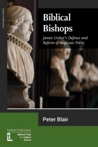 Biblical Bishops  - James Ussher's Defence and Reform of Anglican Polity
