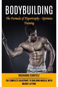 Bodybuilding  - The Formula of Hypertrophy - Optimize Training (The Complete Blueprint to Building Muscle With Weight Lifting)