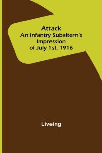Attack  - An Infantry Subaltern's Impression of July 1st, 1916