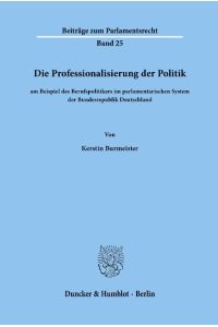 Die Professionalisierung der Politik  - am Beispiel des Berufspolitikers im parlamentarischen System der Bundesrepublik Deutschland.