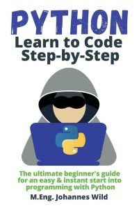 Python | Learn to Code Step by Step  - The ultimate beginner's guide for an easy & instant start into programming with Python