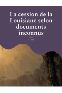 La cession de la Louisiane selon documents inconnus  - un épisode oublié de l'histoire des colonies françaises en Amérique