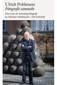Ulrich Pohlmann. Fotografie sammeln  - Dem Leiter der Sammlung Fotografie im Münchner Stadtmuseum - Eine Festschrift