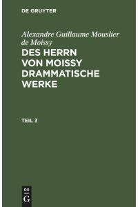 Alexandre Guillaume Mouslier de Moissy: Des Herrn von Moissy drammatische Werke. Teil 3