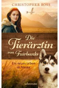 Die Tierärztin von Fairbanks (Die Tierärztin von Fairbanks, Bd. 1)  - Ein neues Leben in Alaska
