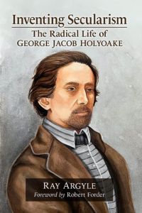 Inventing Secularism  - The Radical Life of George Jacob Holyoake