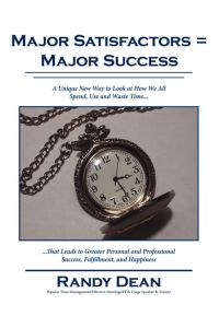 Major Satisfactors = Major Success  - A Unique New Way to Look at How We All Spend, Use and Waste Time that Leads to Greater Personal and Professional Success, Fulfillment, and Happiness