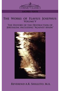 The Works of Flavius Josephus  - Volume V the History of the Destruction of Jerusalem, Including Against Apion