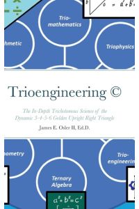 Trioengineering ¿ ©  - The In-Depth Trichotomous Science of  the Dynamic 3-4-5-6 Golden Upright Right  Triangle for Innovative Problem-Solving