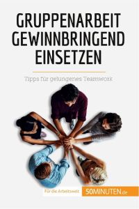 Gruppenarbeit gewinnbringend einsetzen  - Tipps für gelungenes Teamwork