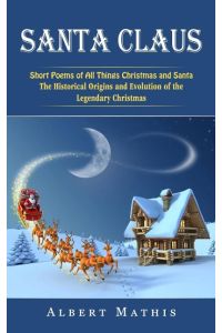Santa Claus  - Short Poems of All Things Christmas and Santa (The Historical Origins and Evolution of the Legendary Christmas)