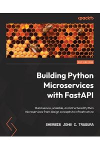 Building Python Microservices with FastAPI - Build secure, scalable, and structured Python microservices from design concepts to infrastructure