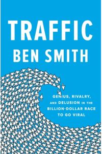 Traffic  - Genius, Rivalry, and Delusion in the Billion-Dollar Race to Go Viral