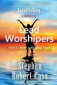 Establishing a Culture of Lead Worshipers  - How to Build a Worship Team