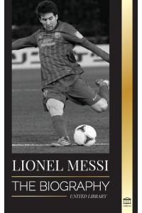 Lionel Messi  - The Biography of Barcelona's Greatest Professional Soccer (Football) Player