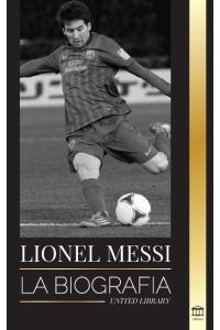 Lionel Messi  - La biografía del mejor futbolista profesional del Barcelona